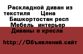 Раскладной диван из текстиля.  › Цена ­ 7 000 - Башкортостан респ. Мебель, интерьер » Диваны и кресла   